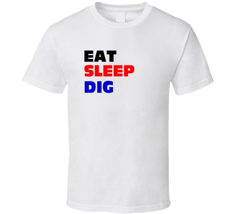 Eat Sleep Dig Digger T Shirt Eat Sleep Dig Digger T Shirt