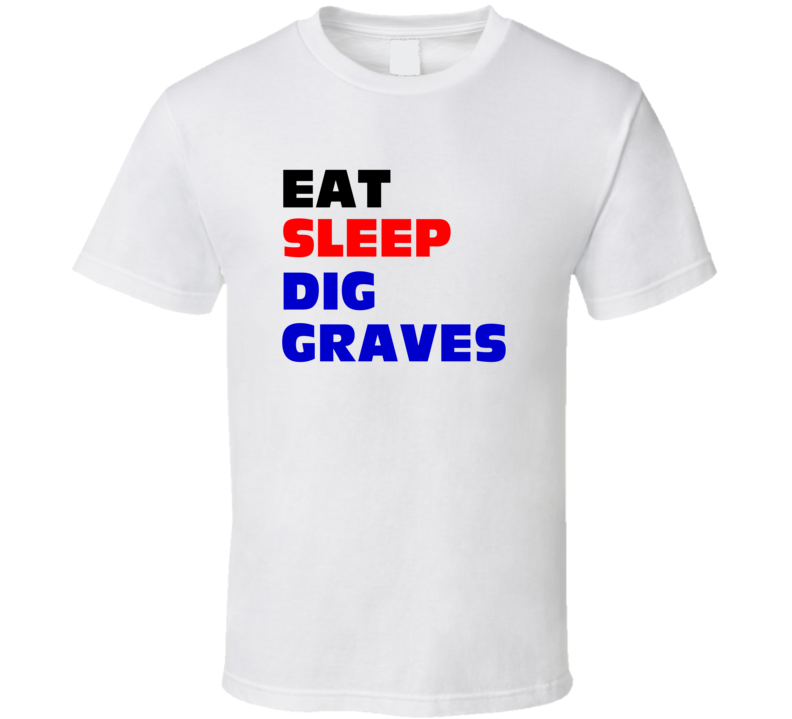 Eat Sleep Dig Graves Gravedigger T Shirt