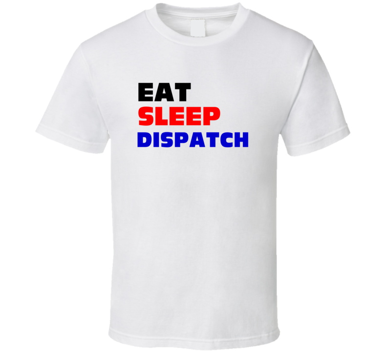 Eat Sleep Dispatch Telecom Dispatcher T Shirt Eat Sleep Dispatch Telecom Dispatcher T Shirt