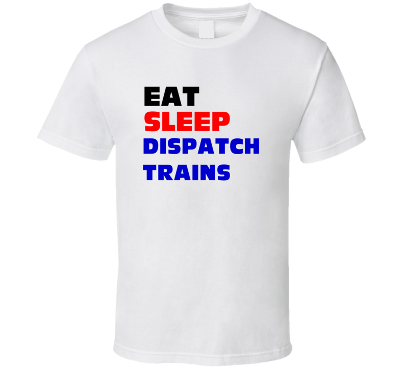 Eat Sleep Dispatch Trains Train Dispatcher T Shirt Eat Sleep Dispatch Trains Train Dispatcher T Shirt