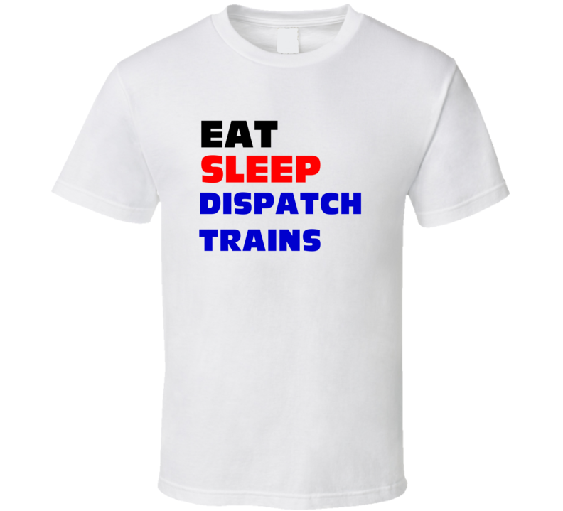 Eat Sleep Dispatch Trains Train Dispatcher T Shirt