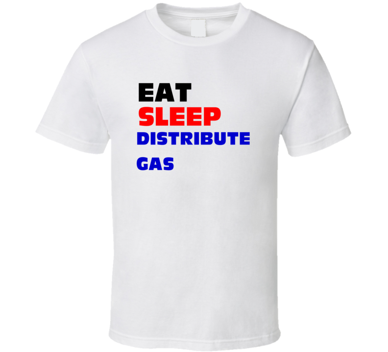 Eat Sleep Distribute Gas Gas Distribution Worker T Shirt