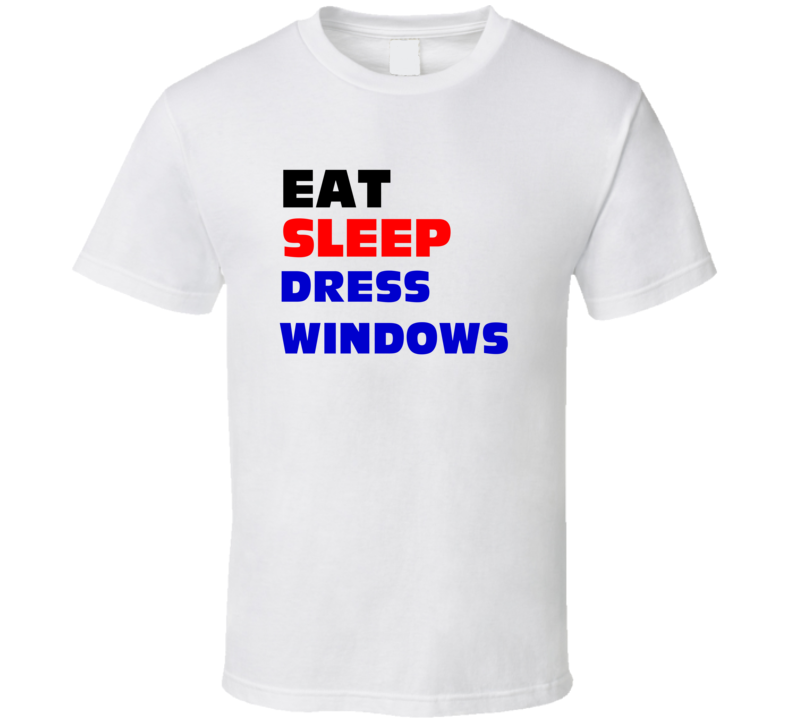 Eat Sleep Dress Windows Window-Dresser T Shirt Eat Sleep Dress Windows Window-Dresser T Shirt