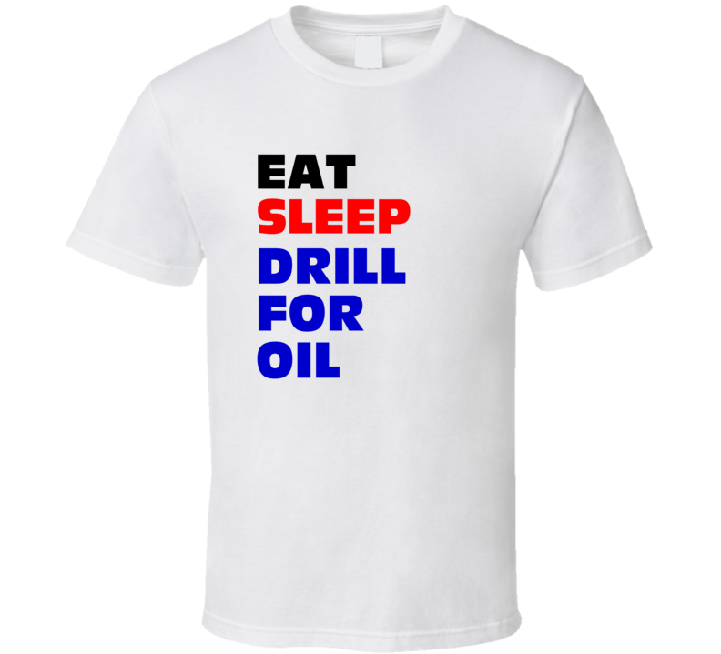 Eat Sleep Drill For Oil Oil Worker T Shirt