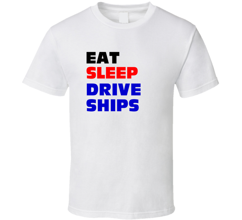Eat Sleep Drive Ships Ship Pilot T Shirt Eat Sleep Drive Ships Ship Pilot T Shirt