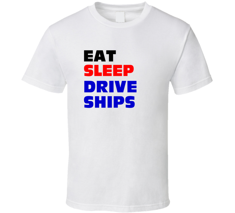 Eat Sleep Drive Ships Ship Pilot T Shirt