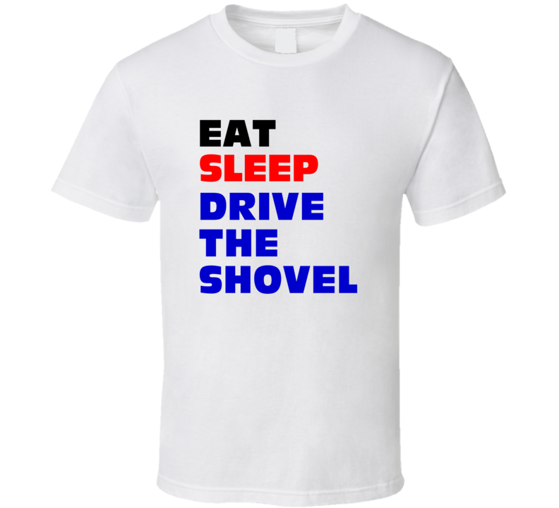 Eat Sleep Drive The Shovel Mining Shovel Machine Operator T Shirt