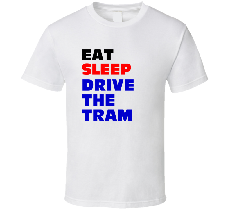 Eat Sleep Drive The Tram Tram Driver T Shirt Eat Sleep Drive The Tram Tram Driver T Shirt