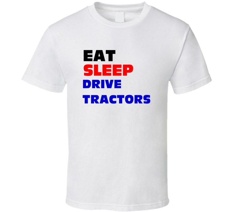 Eat Sleep Drive Tractors Tractor-Driver T Shirt Eat Sleep Drive Tractors Tractor-Driver T Shirt