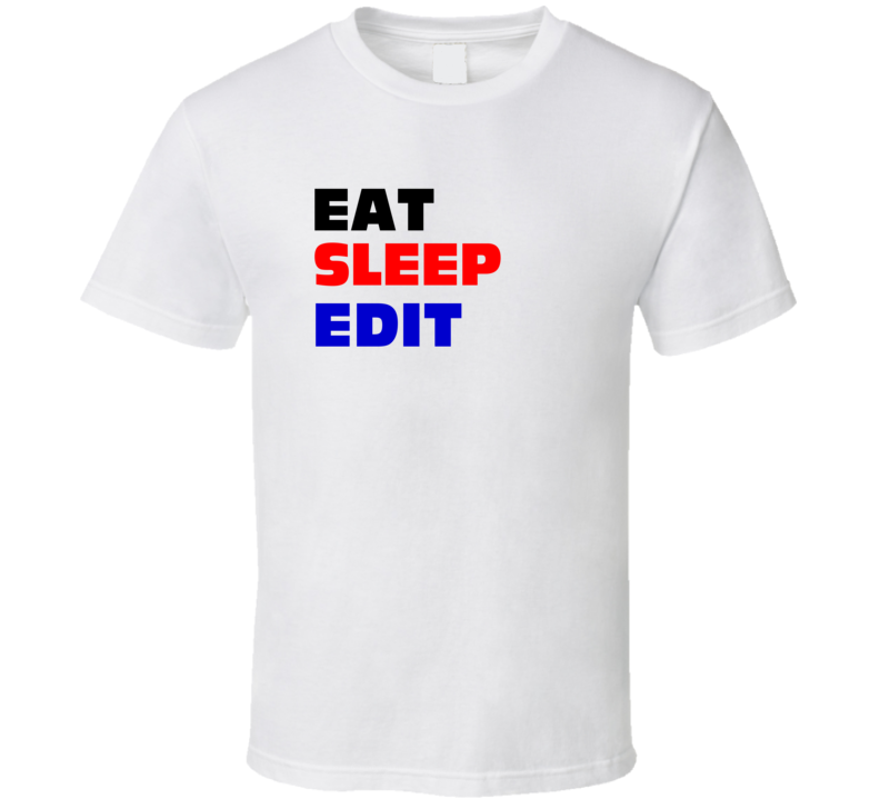 Eat Sleep Edit Technical Editor T Shirt Eat Sleep Edit Technical Editor T Shirt