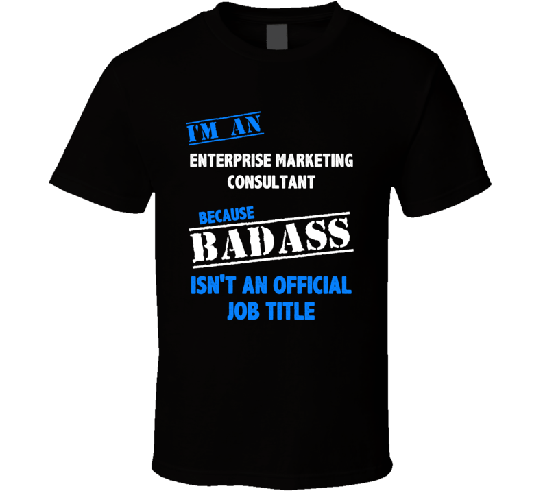 I'm an Enterprise Marketing Consultant Badass Job Funny T Shirt