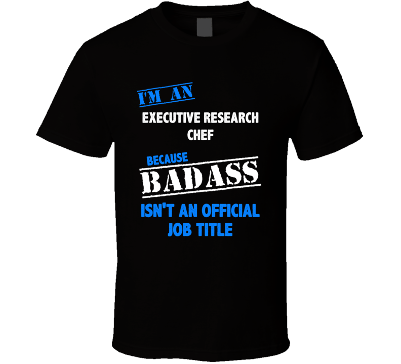 I'm an Executive Research Chef Badass Job Funny T Shirt