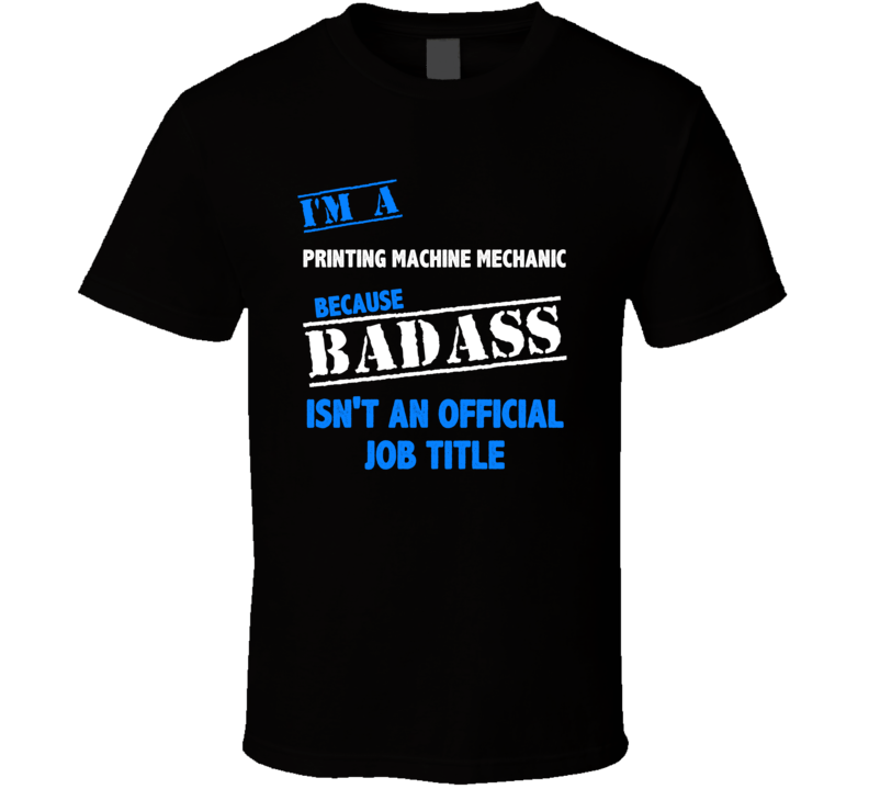 I'm a Printing Machine Mechanic Badass Job Funny T Shirt