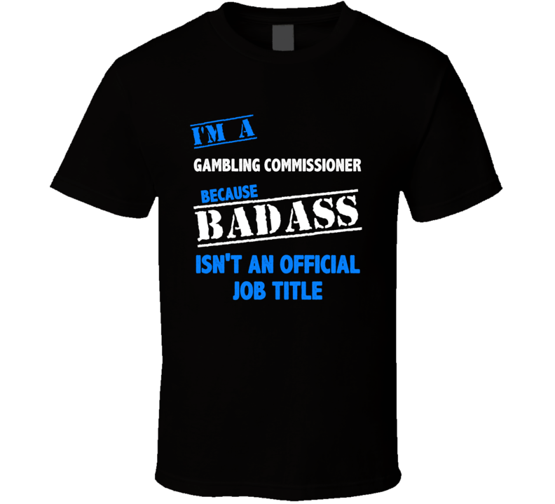 I'm a Gambling Commissioner Badass Job Funny T Shirt