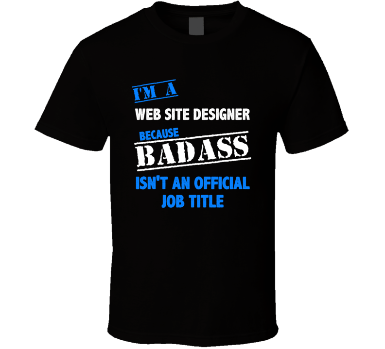 I'm a Web Site Designer Badass Job Funny T Shirt