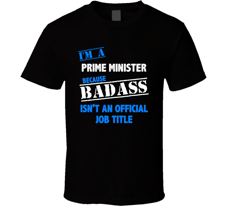 I'm a Prime Minister Badass Job Funny T Shirt