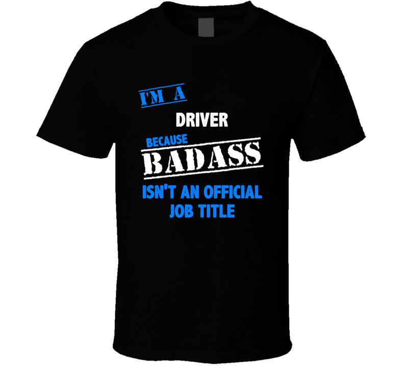 I'm a Driver Badass Job Funny T Shirt