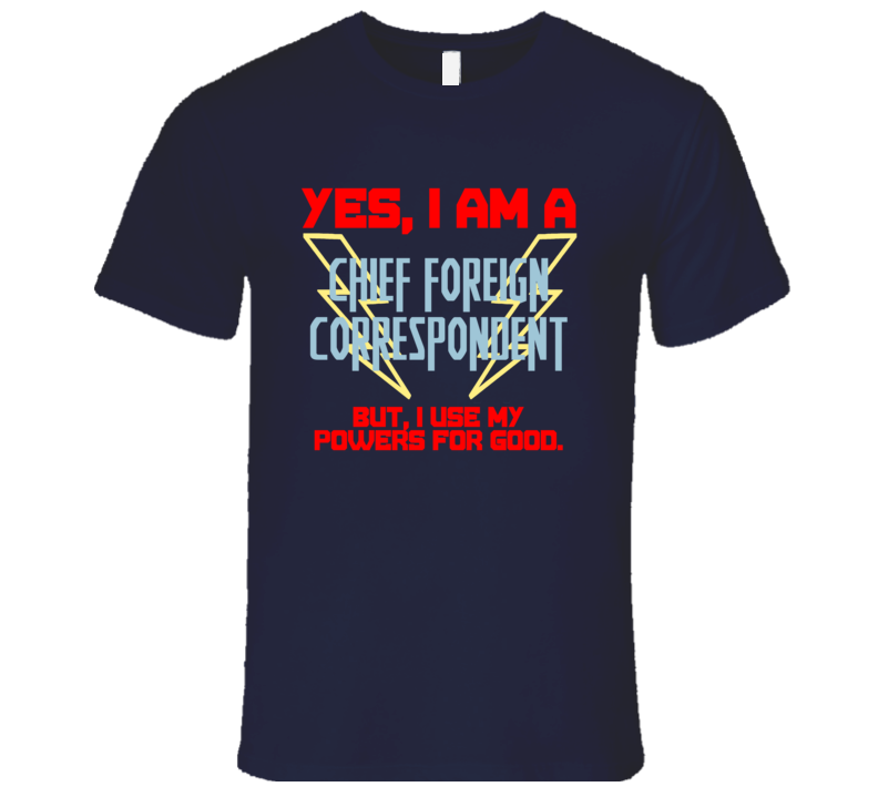 Yes I Am A Chief Foreign Correspondent Funny Powers T Shirt