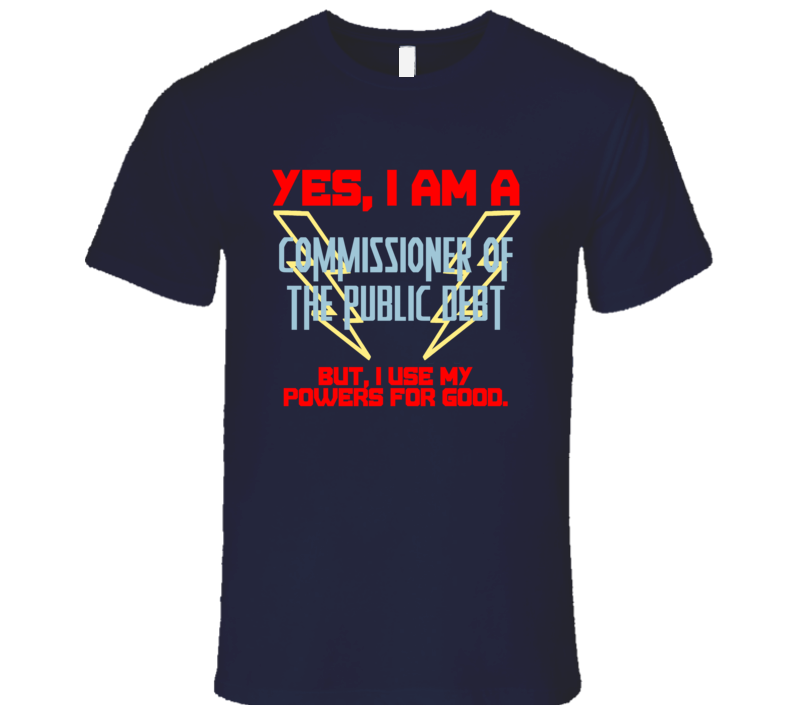 Yes I Am A Commissioner of the Public Debt Funny Powers T Shirt