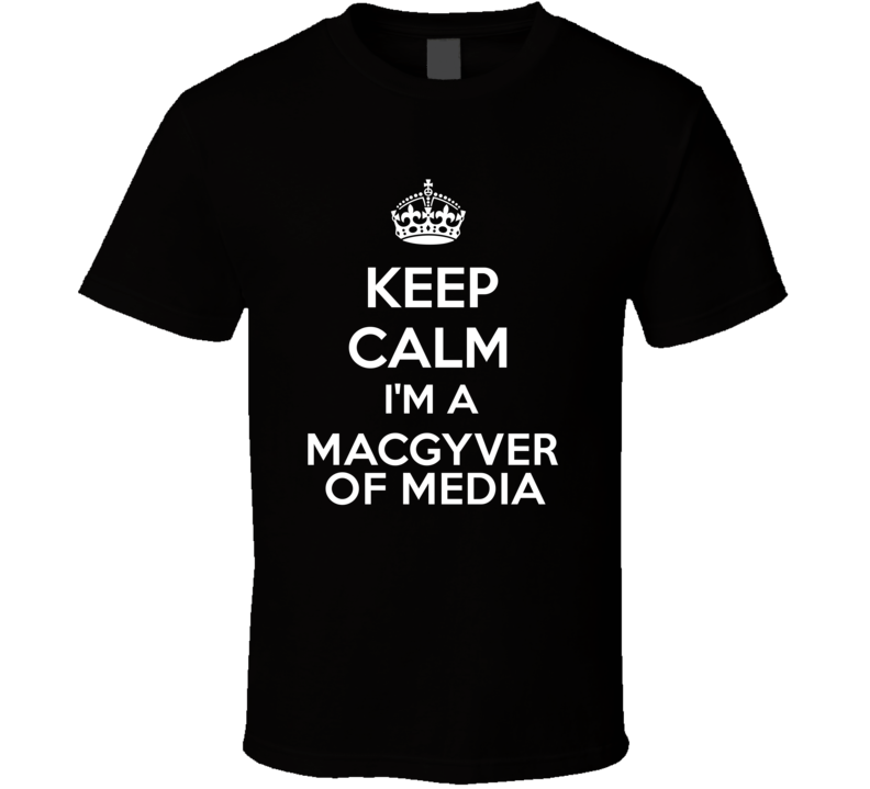 I'm a Macgyver of Media Keep Calm Job Funny T Shirt