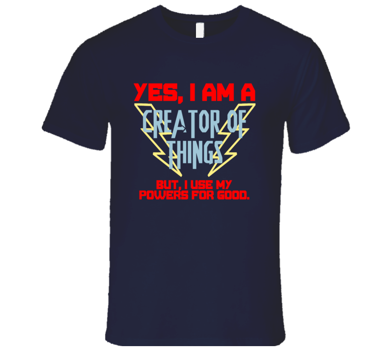 Yes I Am A Creator of Things Funny Powers T Shirt