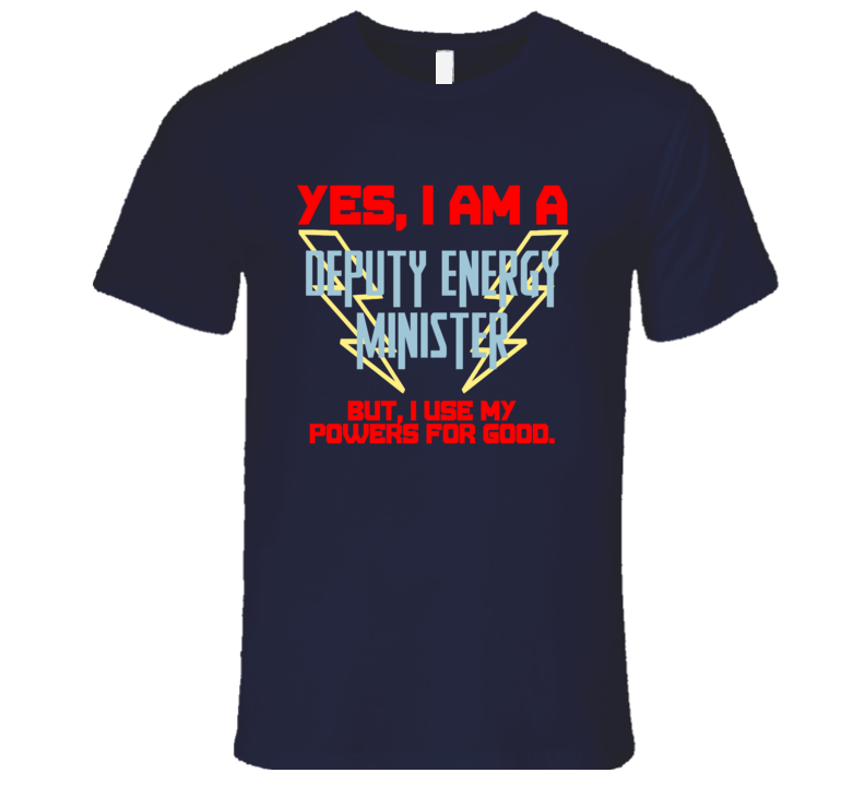Yes I Am A Deputy Energy Minister Funny Powers T Shirt Yes I Am A Deputy Energy Minister Funny Powers T Shirt