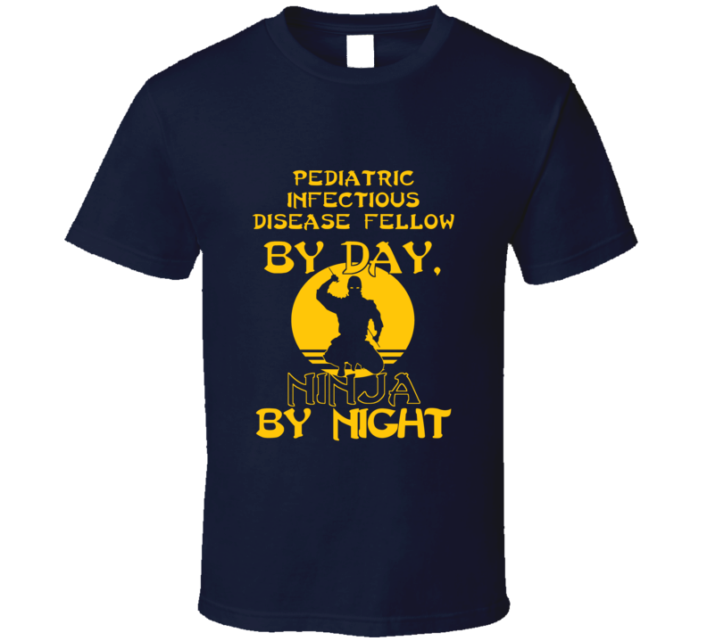 Pediatric Infectious Disease Fellow By Day Ninja By Night Funny T Shir