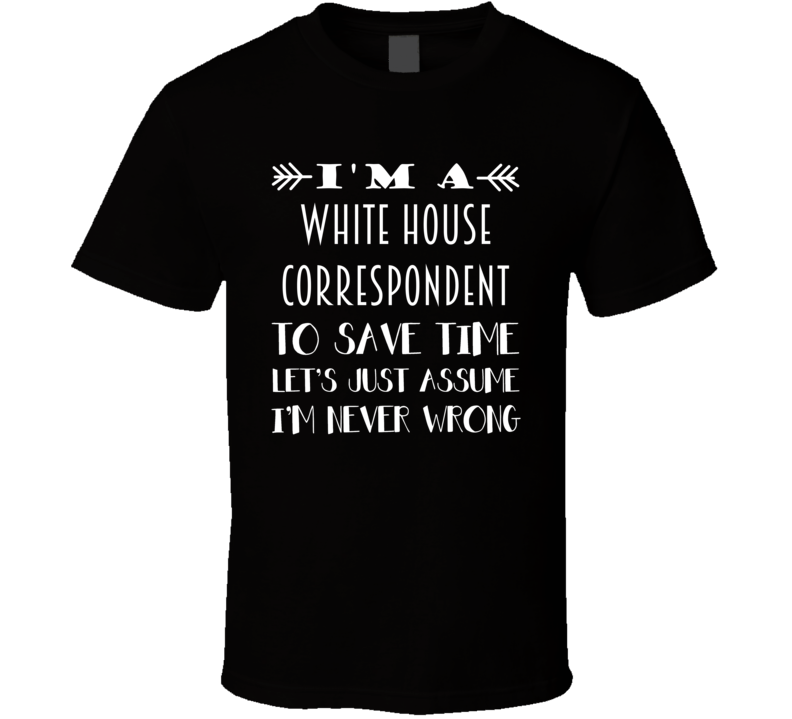 Im A White House Correspondent To Save Time Job T Shirt Im A White House Correspondent To Save Time Job T Shirt
