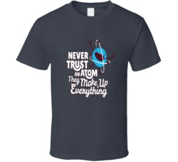 Never Trust An Atom, They Make Up Everything T Shirt 33460171