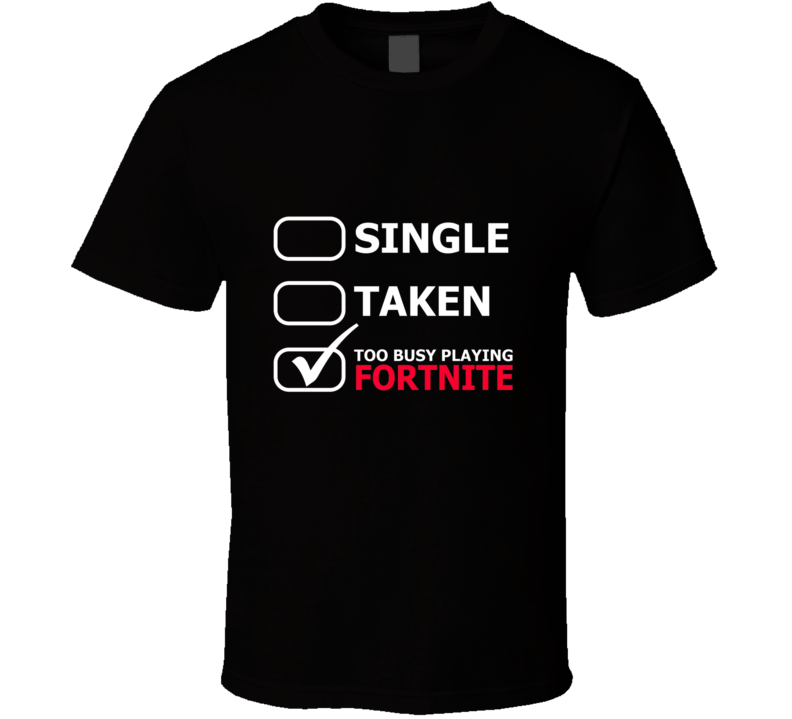 Single Taken Too Busy Playing Fortnite T Shirt Single Taken Too Busy Playing Fortnite T Shirt