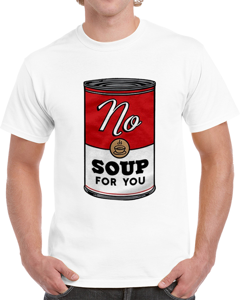 No Soup For You T Shirt