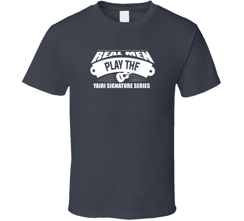 Real Men Play The Yairi Signature Series Dark Color T Shirt Real Men Play The Yairi Signature Series Dark Color T Shirt
