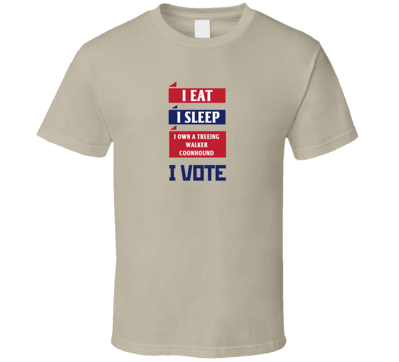 I Eat I Sleep I Own A Treeing Walker Coonhound I Vote Funny Election T Shirt I Eat I Sleep I Own A Treeing Walker Coonhound I Vote Funny Election T Shirt