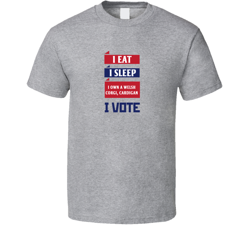 I Eat I Sleep I Own A Welsh Corgi, Cardigan I Vote Funny Election T Shirt I Eat I Sleep I Own A Welsh Corgi, Cardigan I Vote Funny Election T Shirt