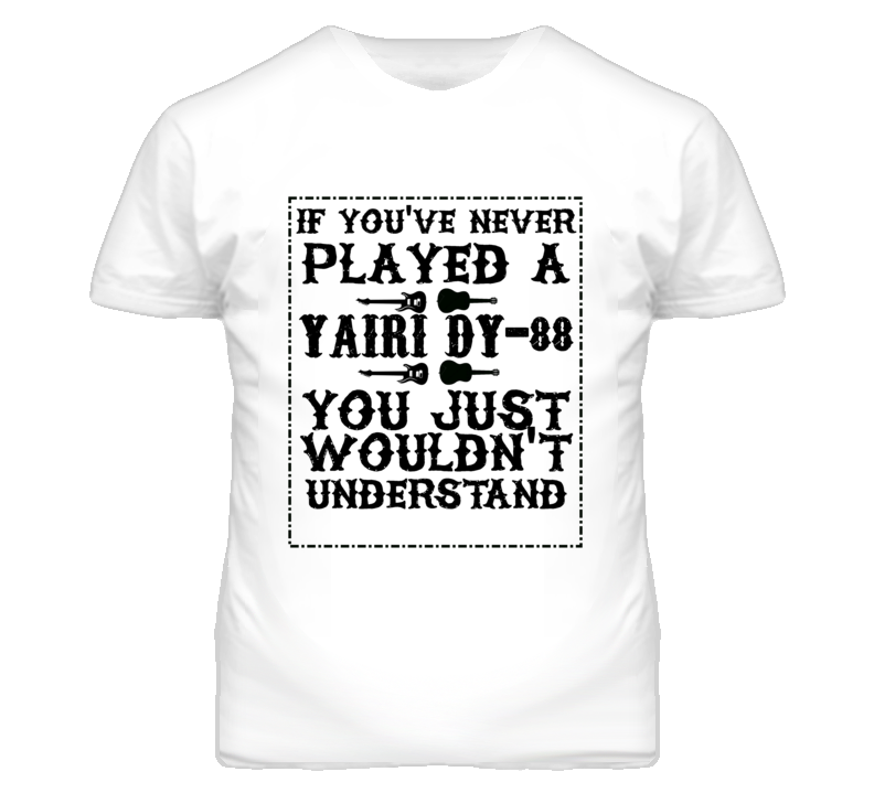 If Youve Never Played A Alvarez Yairi Dy-88 You Just Wouldn't Understand T Shirt If Youve Never Played A Alvarez Yairi Dy-88 You Just Wouldn't Understand T Shirt