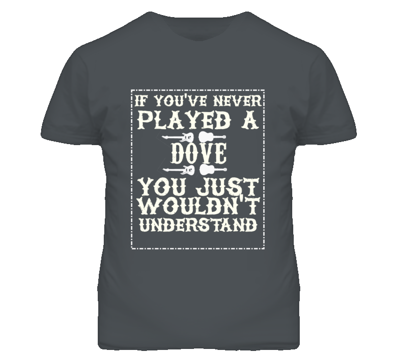 If Youve Never Played A Gibson Dove You Wouldnt Understand Dark T Shirt If Youve Never Played A Gibson Dove You Wouldnt Understand Dark T Shirt