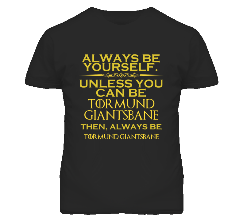 Always Be Yourself Unless You Can Be Tormund Giantsbane Funny Parody T Shirt Always Be Yourself Unless You Can Be Tormund Giantsbane Funny Parody T Shirt