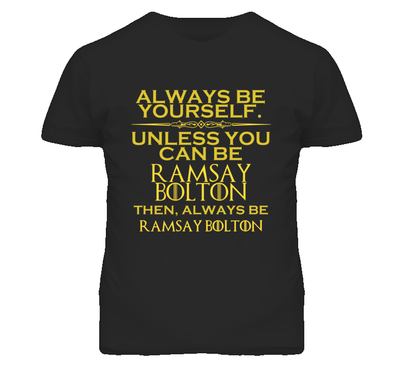 Always Be Yourself Unless You Can Be Ramsay Bolton Funny Parody T Shirt Always Be Yourself Unless You Can Be Ramsay Bolton Funny Parody T Shirt