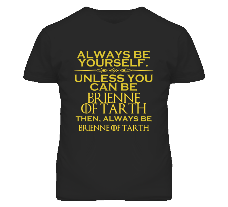 Always Be Yourself Unless You Can Be Brienne of Tarth Funny Parody T Shirt Always Be Yourself Unless You Can Be Brienne of Tarth Funny Parody T Shirt