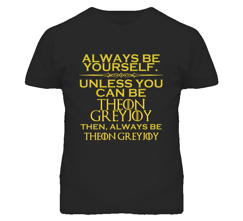 Always Be Yourself Unless You Can Be Theon Greyjoy Funny Parody T Shirt Always Be Yourself Unless You Can Be Theon Greyjoy Funny Parody T Shirt