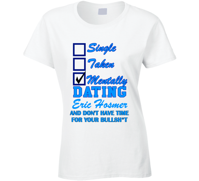 Single Taken Mentally Dating Eric Hosmer And No Time Funny Kansas Baseball T Shirt Single Taken Mentally Dating Eric Hosmer And No Time Funny Kansas Baseball T Shirt
