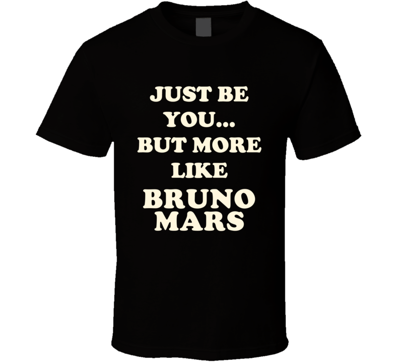Just Be You But More Like Bruno Mars Funny Dark T Shirt Just Be You But More Like Bruno Mars Funny Dark T Shirt