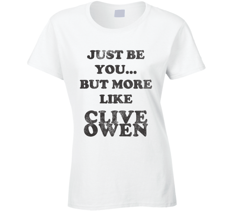 Just Be You But More Like Clive Owen Distressed Look Funny Light T Shirt Just Be You But More Like Clive Owen Distressed Look Funny Light T Shirt