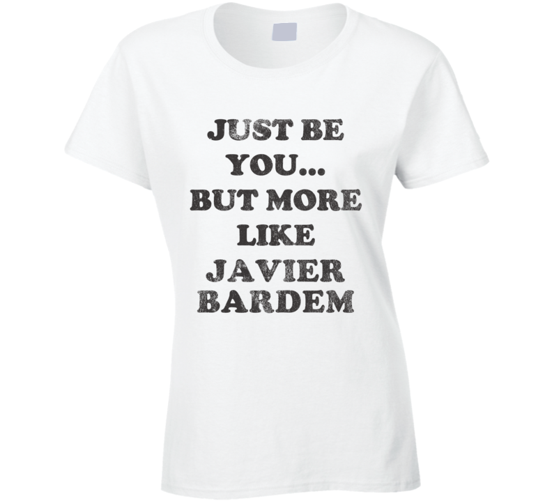 Just Be You But More Like Javier Bardem Distressed Look Funny Light T Shirt Just Be You But More Like Javier Bardem Distressed Look Funny Light T Shirt