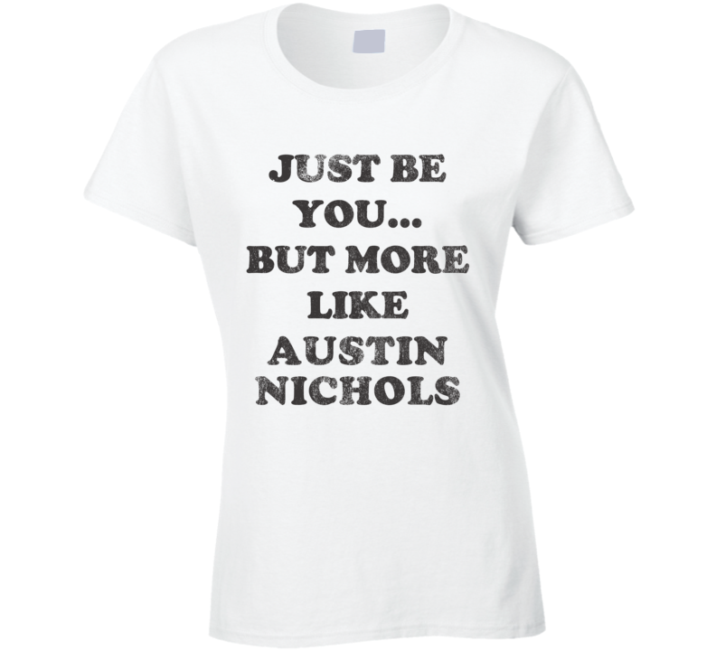 Just Be You But More Like Austin Nichols Distressed Look Funny Light T Shirt Just Be You But More Like Austin Nichols Distressed Look Funny Light T Shirt