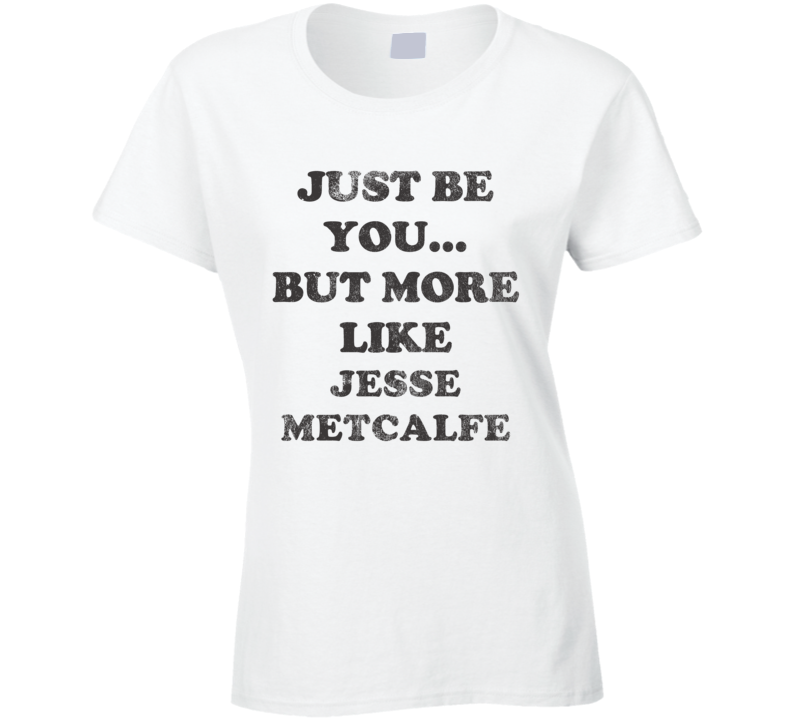Just Be You But More Like Jesse Metcalfe Distressed Look Funny Light T Shirt Just Be You But More Like Jesse Metcalfe Distressed Look Funny Light T Shirt