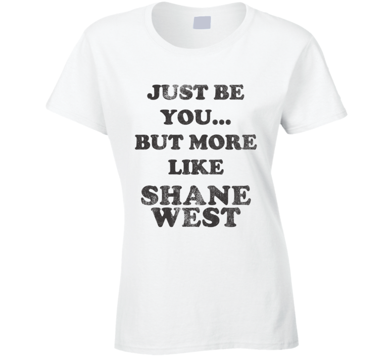 Just Be You But More Like Shane West Distressed Look Funny Light T Shirt Just Be You But More Like Shane West Distressed Look Funny Light T Shirt