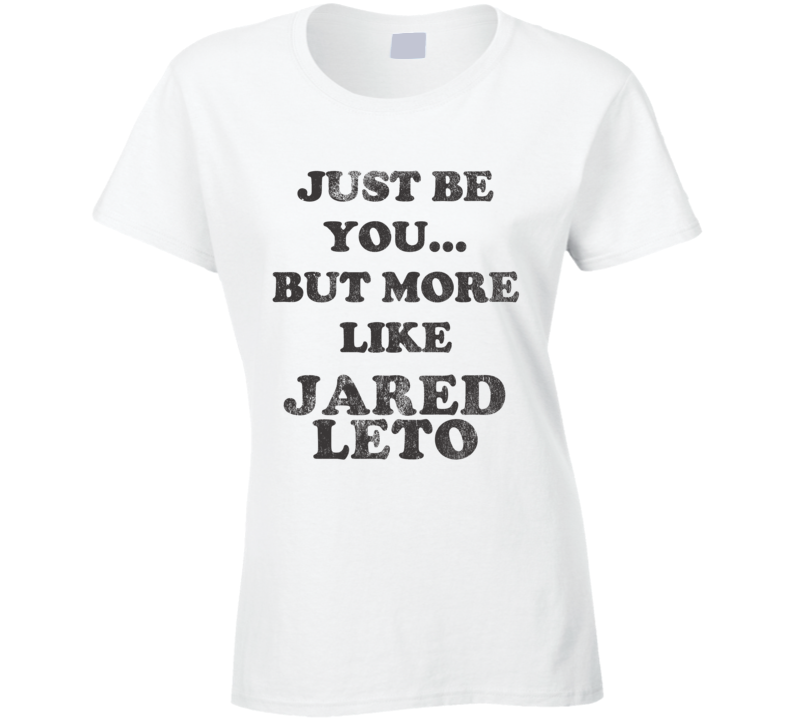 Just Be You But More Like Jared Leto Distressed Look Funny Light T Shirt Just Be You But More Like Jared Leto Distressed Look Funny Light T Shirt
