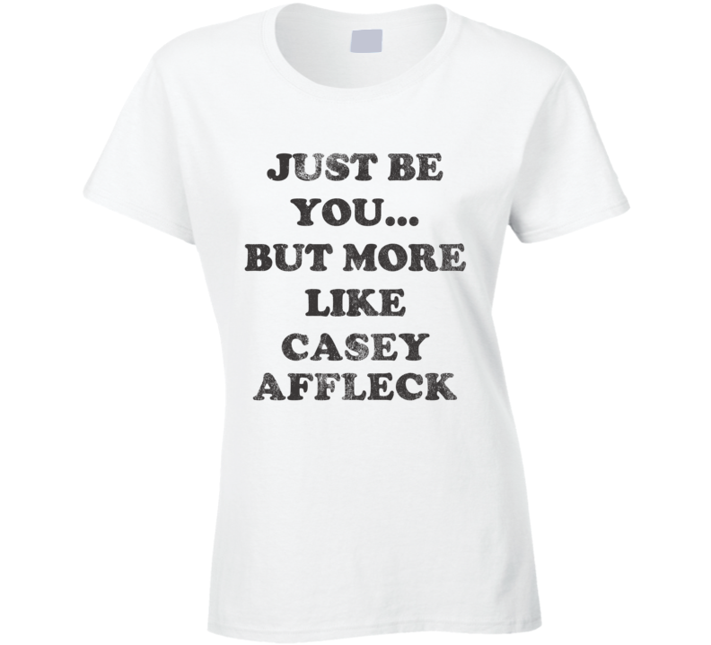 Just Be You But More Like Casey Affleck Distressed Look Funny Light T Shirt Just Be You But More Like Casey Affleck Distressed Look Funny Light T Shirt