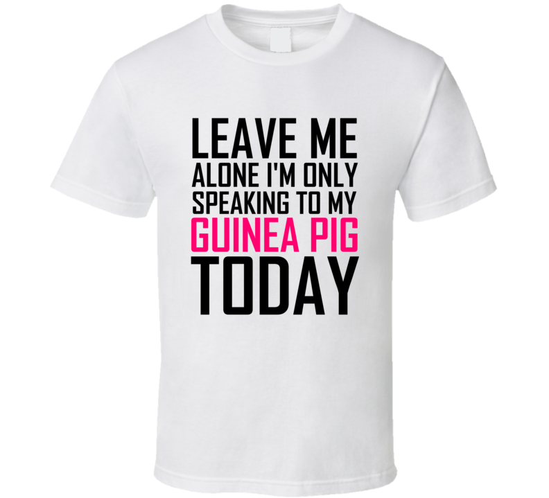 Leave Me Alone Im Only Talking To My Guinea Pig Today Funny T Shirt Leave Me Alone Im Only Talking To My Guinea Pig Today Funny T Shirt